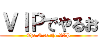 ＶＩＰでやるお (The O do the VIP)