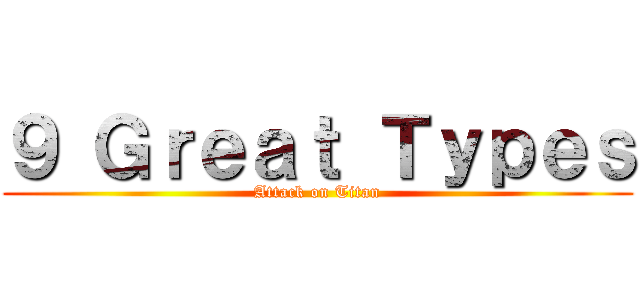 ９ Ｇｒｅａｔ Ｔｙｐｅｓ (Attack on Titan)