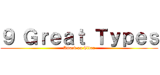 ９ Ｇｒｅａｔ Ｔｙｐｅｓ (Attack on Titan)