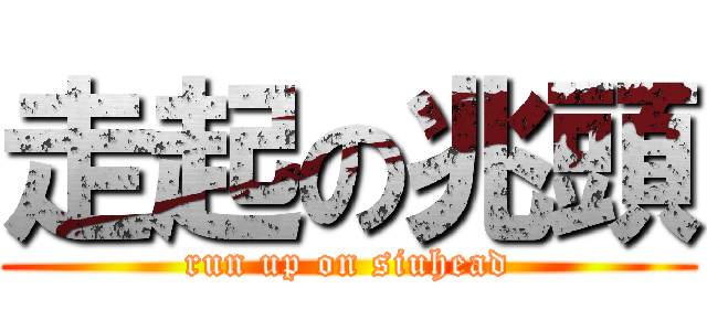 走起の兆頭 (run up on siuhead)
