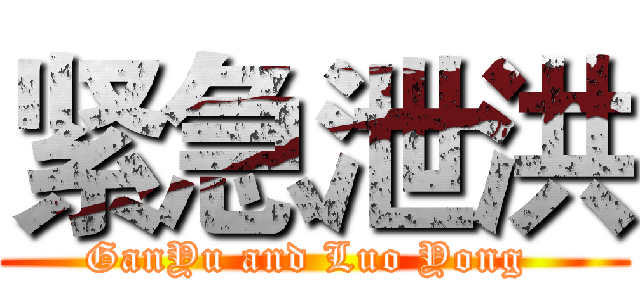 紧急泄洪 (GanYu and Luo Yong )