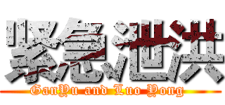紧急泄洪 (GanYu and Luo Yong )