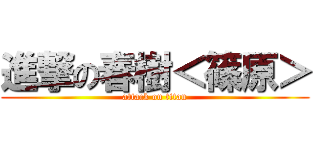 進撃の春樹＜篠原＞ (attack on titan)