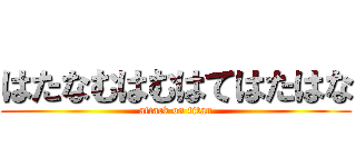 はたなむはむはてはたはな (attack on titan)