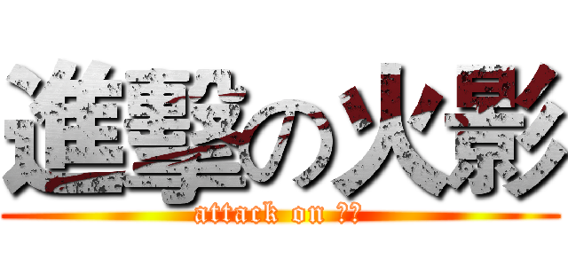 進擊の火影 (attack on 火影)