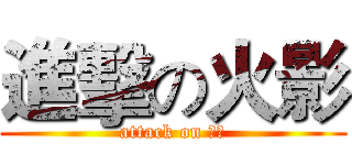 進擊の火影 (attack on 火影)