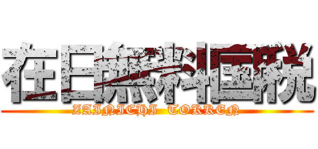 在日無料国税 (ZAINICHI  TOKKEN)