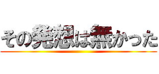 その発想は無かった ()