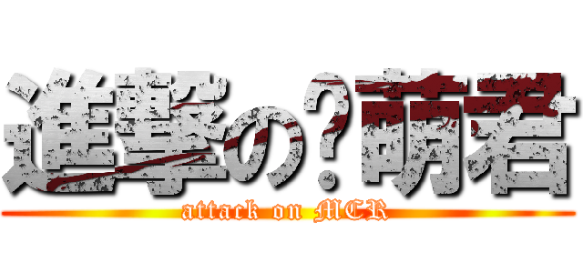 進撃の卖萌君 (attack on MCR)