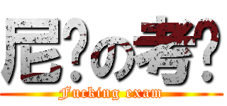 尼玛の考试 (Fucking exam)
