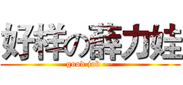 好样の薛力娃 (good job ·-·)