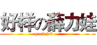 好样の薛力娃 (good job ·-·)