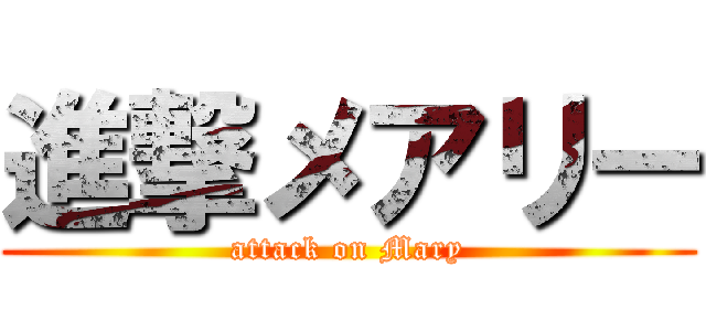 進撃メアリー (attack on Mary)