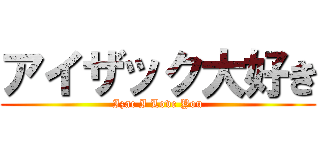 アイザック大好き (Izac I Love You)