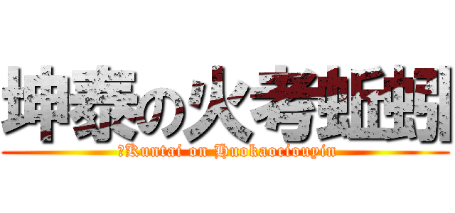 坤泰の火考蚯蚓 ( 	Kuntai on Huokaociouyin)