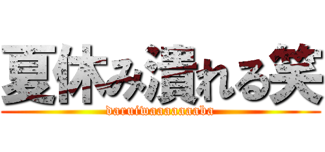 夏休み潰れる笑 (daruiwaaaaaaaba)