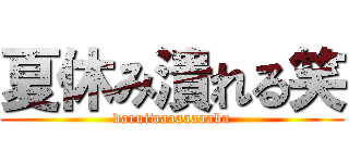 夏休み潰れる笑 (daruiwaaaaaaaba)
