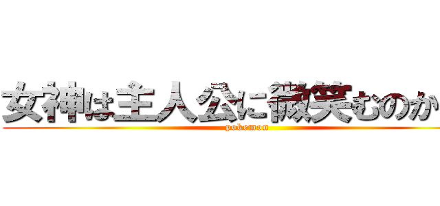 女神は主人公に微笑むのか！？ (pokemon )