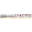 進撃のＭＡＸＦＡＣＴＯＲ (eason)