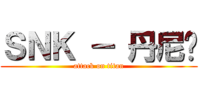 ＳＮＫ － 丹尼尔 (attack on titan)