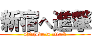 新宿へ進撃 (shinjuku to attack)