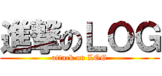 進撃のＬＯＧ (attack on LOG)