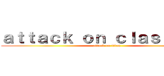 ａｔｔａｃｋ ｏｎ ｃｌａｓｓ ｓｉｘ (attack on titan)