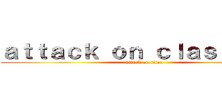 ａｔｔａｃｋ ｏｎ ｃｌａｓｓ ｓｉｘ (attack on titan)