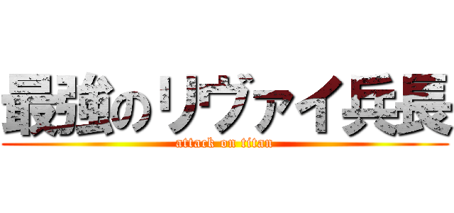 最強のリヴァイ兵長 (attack on titan)