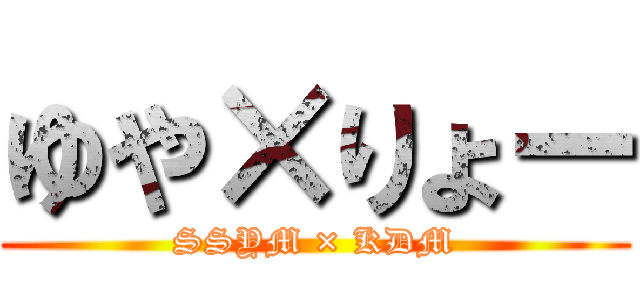 ゆや×りょー (SSYM × KDM)