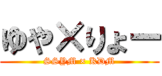 ゆや×りょー (SSYM × KDM)