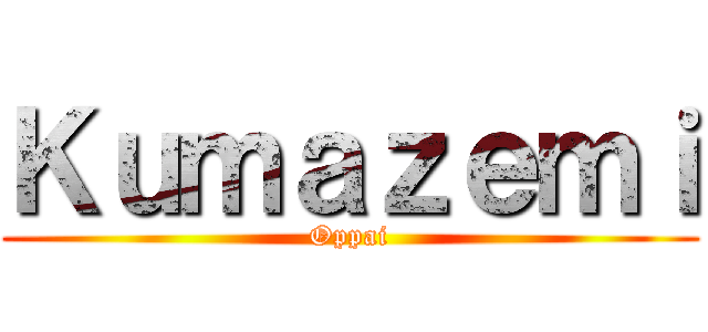 Ｋｕｍａｚｅｍｉ (Oppai)