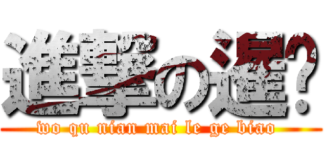 進撃の暹罗 (wo qu nian mai le ge biao )