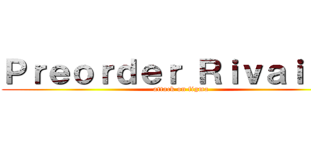 Ｐｒｅｏｒｄｅｒ Ｒｉｖａｉｌｌｅ (attack on figma)