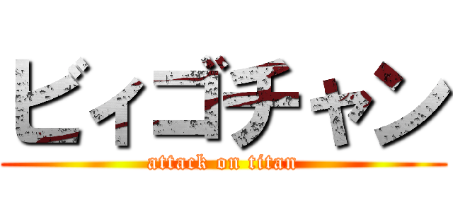 ビィゴチャン (attack on titan)