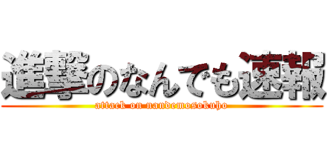 進撃のなんでも速報 (attack on nandemosokuho)