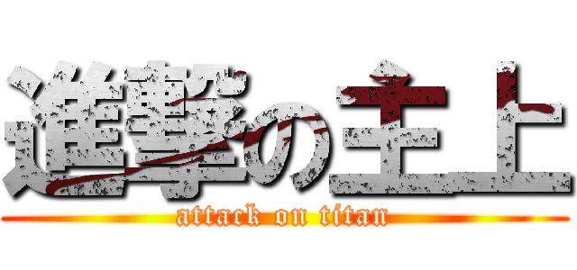 進撃の主上 (attack on titan)
