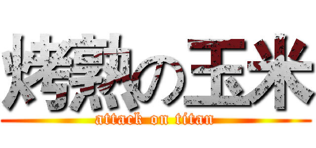 烤熟の玉米 (attack on titan)