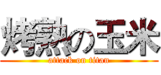 烤熟の玉米 (attack on titan)