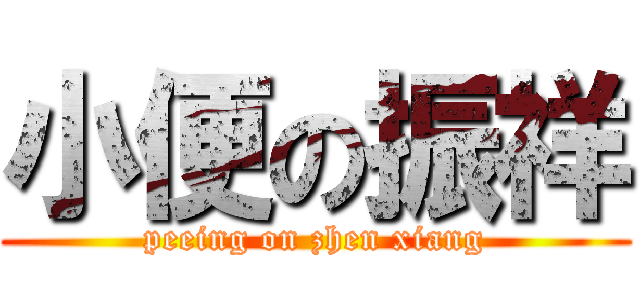 小便の振祥 (peeing on zhen xiang)