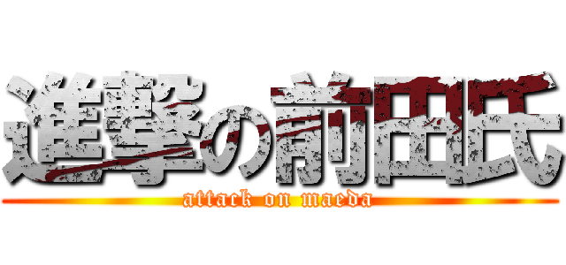 進撃の前田氏 (attack on maeda)