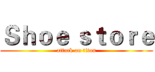 Ｓｈｏｅ ｓｔｏｒｅ (attack on titan)