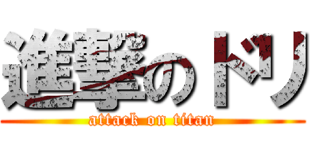 進撃のドリ (attack on titan)