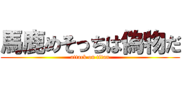 馬鹿めそっちは偽物だ (attack on titan)