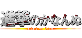進撃のかなんぬ (attack on titan)