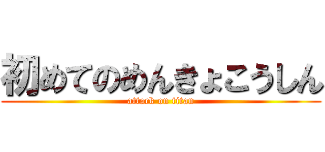 初めてのめんきょこうしん (attack on titan)