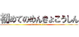 初めてのめんきょこうしん (attack on titan)