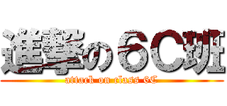 進撃の６Ｃ班 (attack on class 6C)