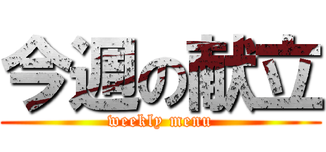 今週の献立 (weekly menu)