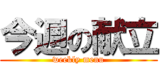 今週の献立 (weekly menu)